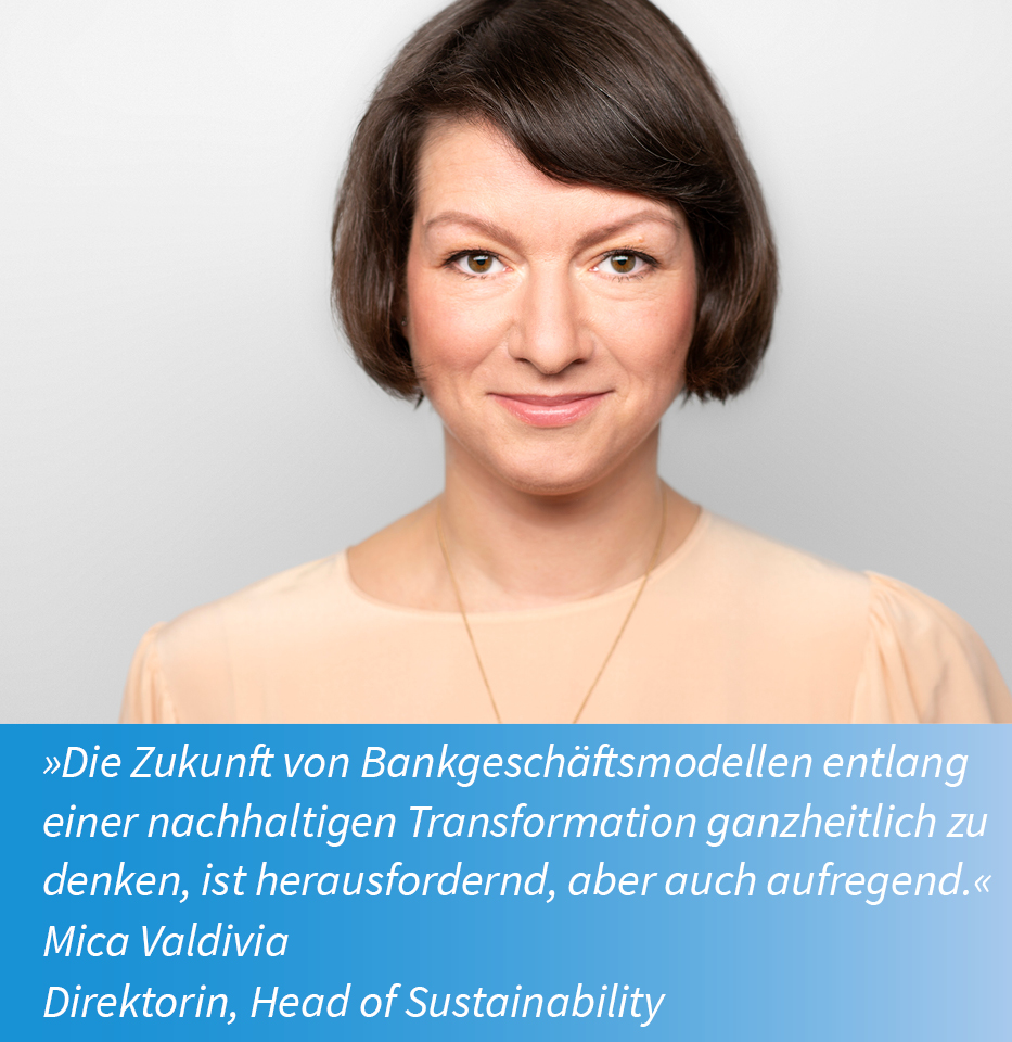 Die Zukunft von Bankgeschäftsmodellen entlang einer nachhaltigen Transformation ganzheitlich zu denken, ist herausfordernd, aber auch aufregend. (Mica Valdivia Direktorin, Head of Sustainability)